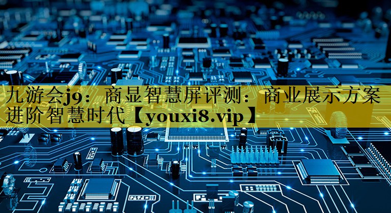 商显智慧屏评测:商业展示方案进阶智慧时代 商显智慧屏评测:商业展示方案进阶智慧时代