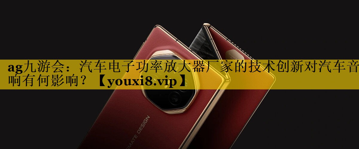 汽车电子功率放大器厂家的技术创新对汽车音响有何影响? 汽车电子功率放大器厂家的技术创新对汽车音响有何影响?
