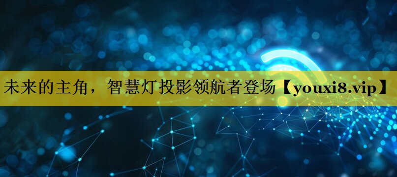 未来的主角,智慧灯投影领航者登场 未来的主角,智慧灯投影领航者登场