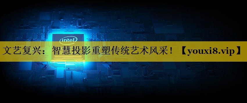 文艺复兴:智慧投影重塑传统艺术风采! 文艺复兴:智慧投影重塑传统艺术风采!