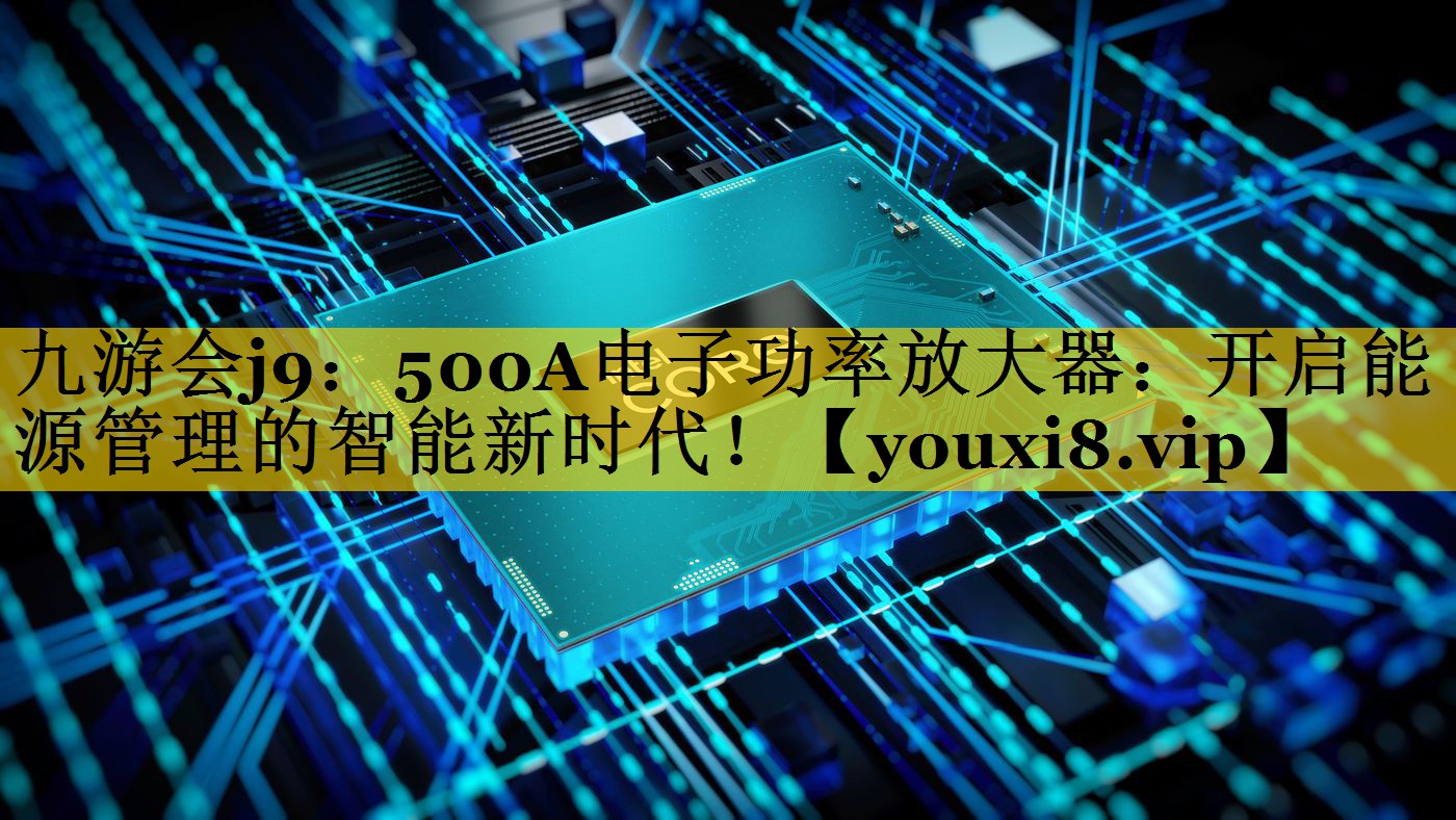 500A电子功率放大器:开启能源管理的智能新时代! 500A电子功率放大器:开启能源管理的智能新时代!