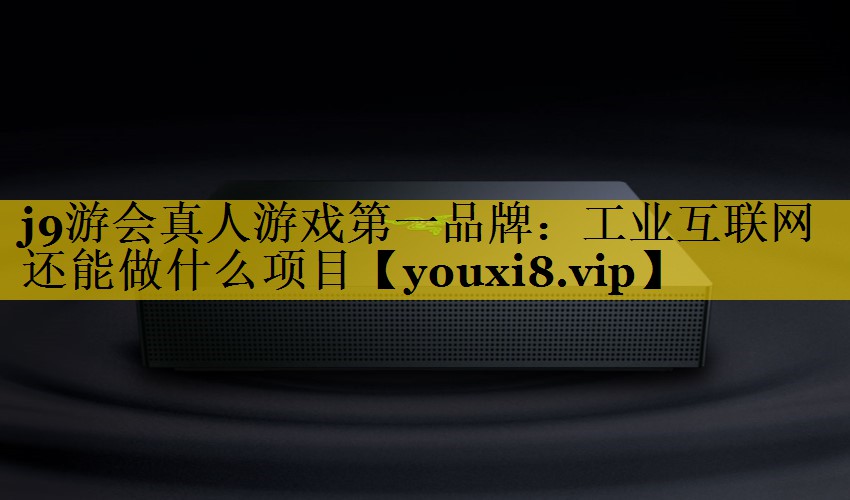 工业互联网还能做什么项目 工业互联网还能做什么项目