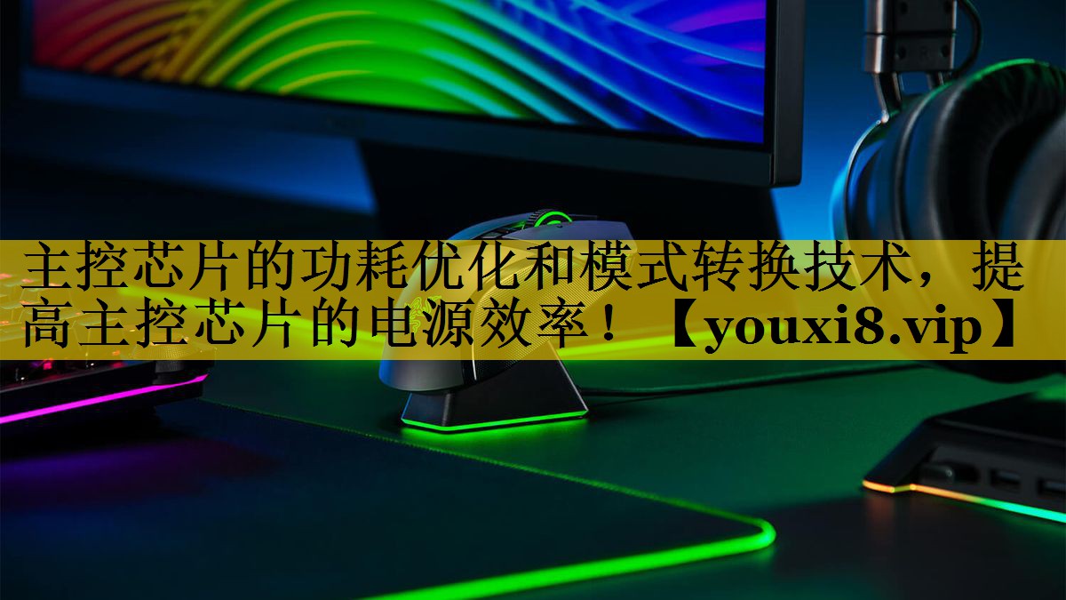 主控芯片的功耗优化和模式转换技术,提高主控芯片的电源效率! 主控芯片的功耗优化和模式转换技术,提高主控芯片的电源效率!