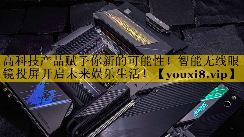 高科技产品赋予你新的可能性!智能无线眼镜投屏开启未来娱乐生活! 高科技产品赋予你新的可能性!智能无线眼镜投屏开启未来娱乐生活!