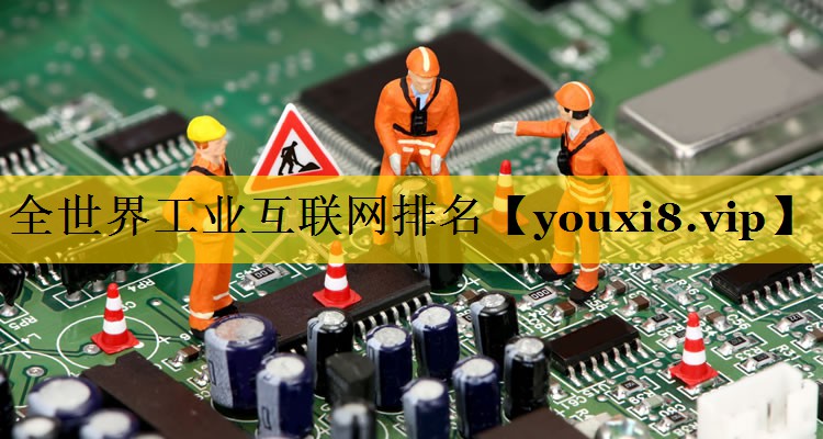 全世界工业互联网排名 全世界工业互联网排名