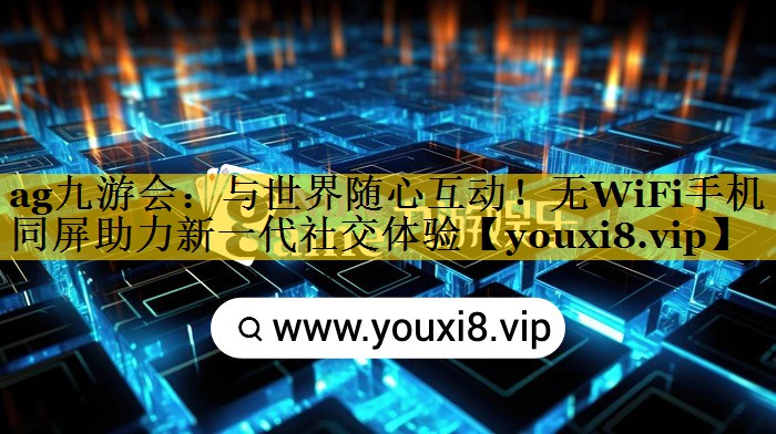 与世界随心互动!无WiFi手机同屏助力新一代社交体验 与世界随心互动!无WiFi手机同屏助力新一代社交体验