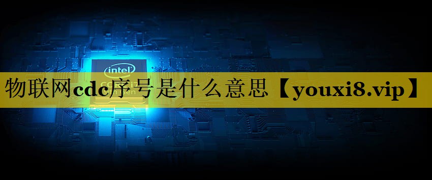物联网cdc序号是什么意思 物联网cdc序号是什么意思
