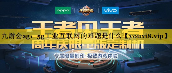 5g工业互联网的难题是什么 5g工业互联网的难题是什么