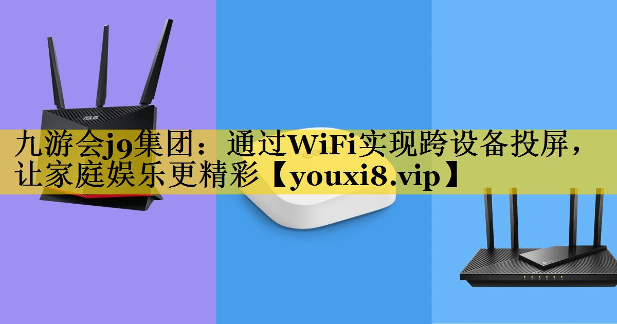 通过WiFi实现跨设备投屏,让家庭娱乐更精彩 通过WiFi实现跨设备投屏,让家庭娱乐更精彩