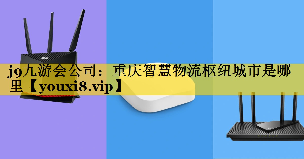 重庆智慧物流枢纽城市是哪里 重庆智慧物流枢纽城市是哪里