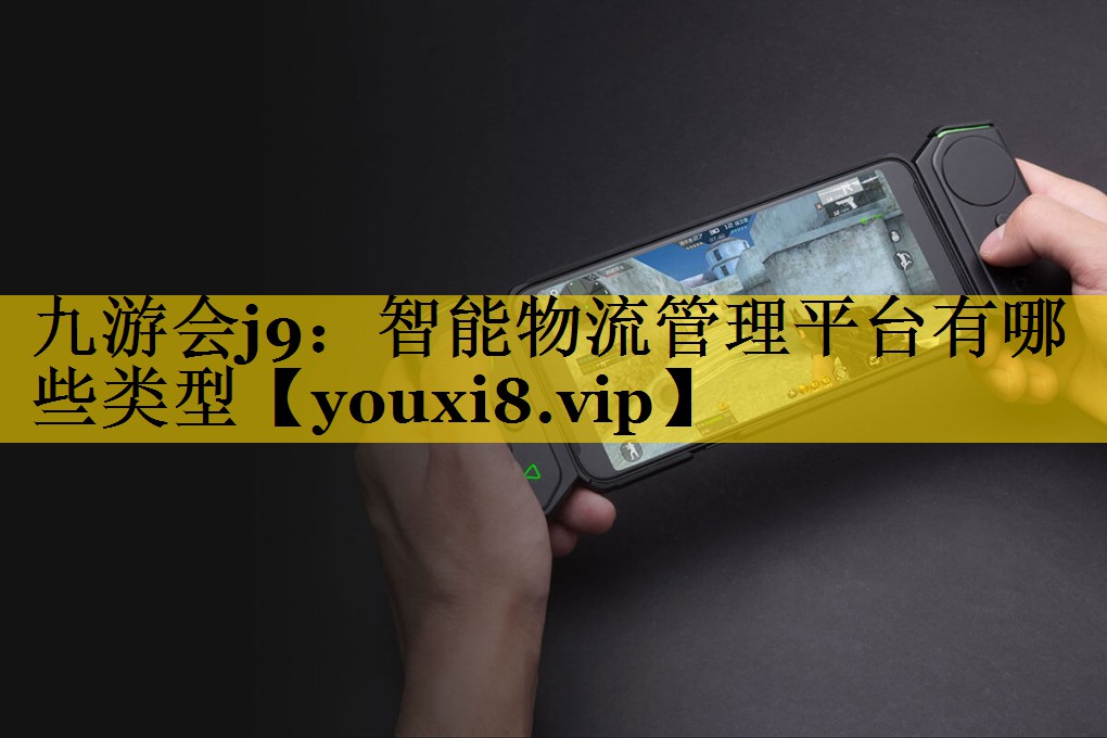 智能物流管理平台有哪些类型 智能物流管理平台有哪些类型