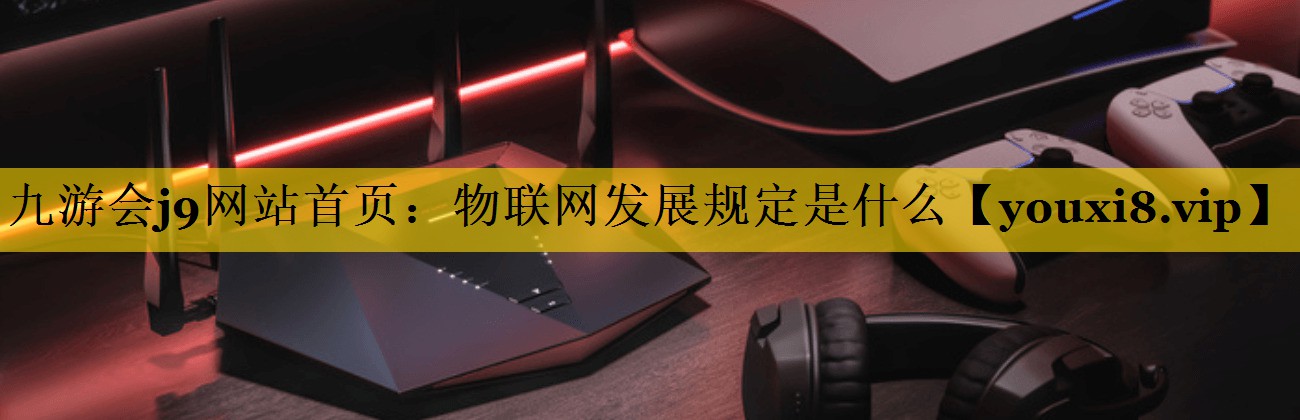 物联网发展规定是什么 物联网发展规定是什么