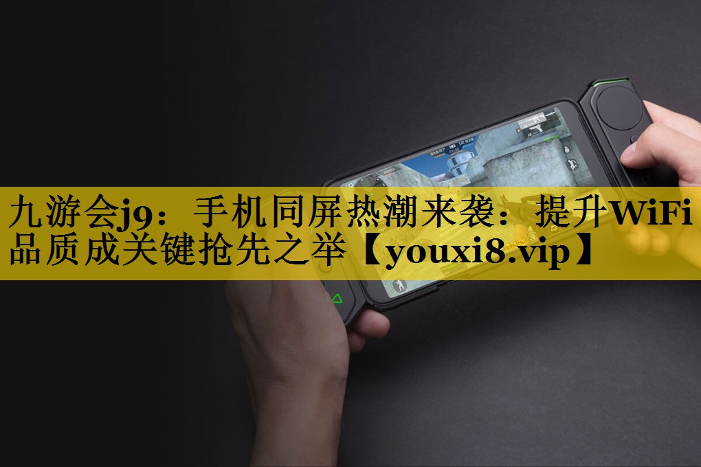 手机同屏热潮来袭:提升WiFi品质成关键抢先之举 手机同屏热潮来袭:提升WiFi品质成关键抢先之举