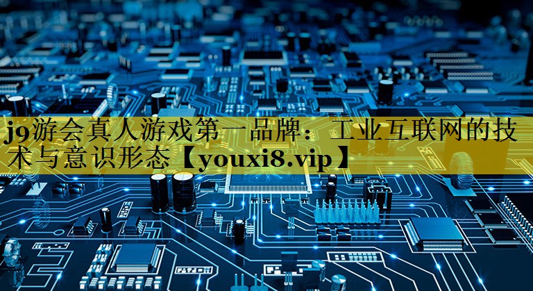 工业互联网的技术与意识形态 工业互联网的技术与意识形态
