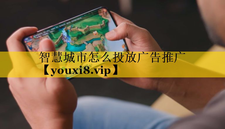 智慧城市怎么投放广告推广 智慧城市怎么投放广告推广