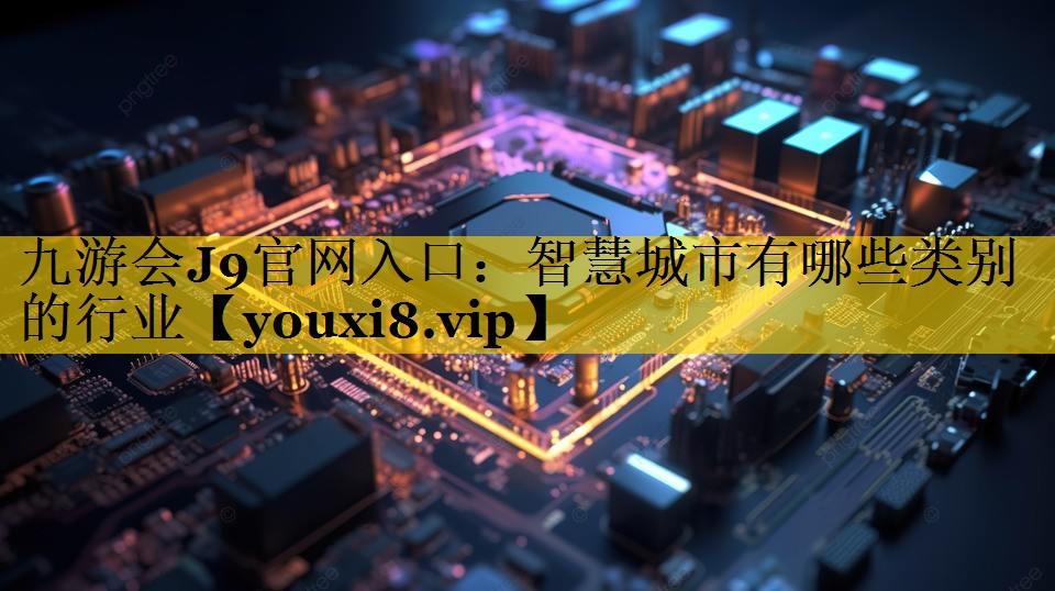 智慧城市有哪些类别的行业 智慧城市有哪些类别的行业