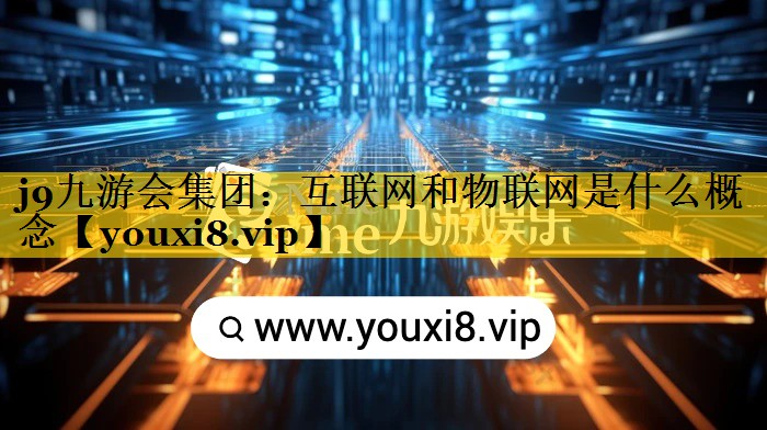 互联网和物联网是什么概念 互联网和物联网是什么概念