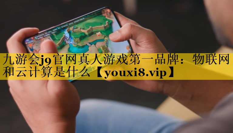 物联网和云计算是什么 物联网和云计算是什么