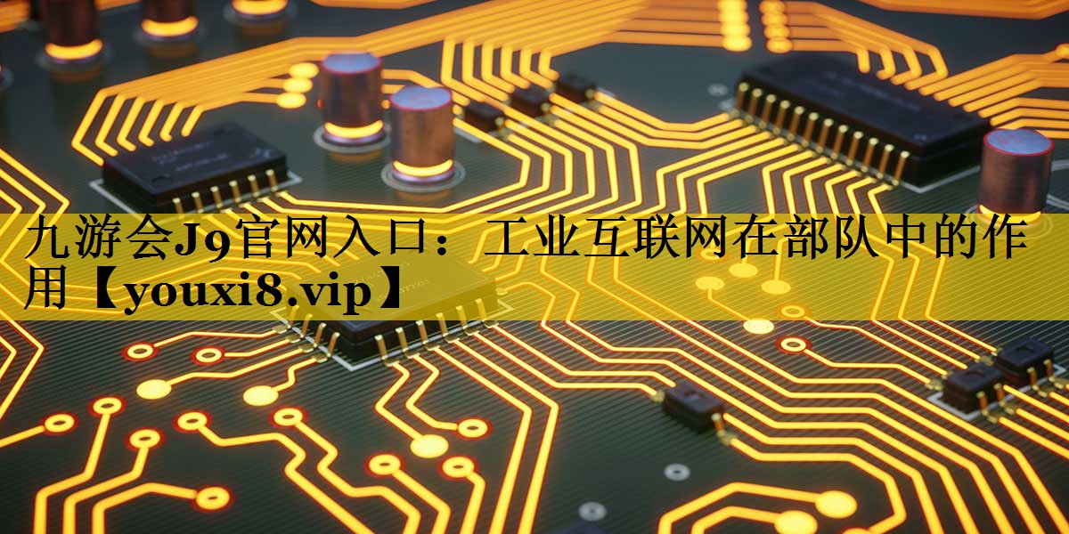 工业互联网在部队中的作用 工业互联网在部队中的作用