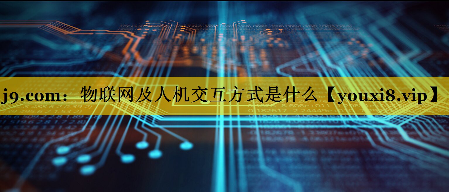 物联网及人机交互方式是什么 物联网及人机交互方式是什么