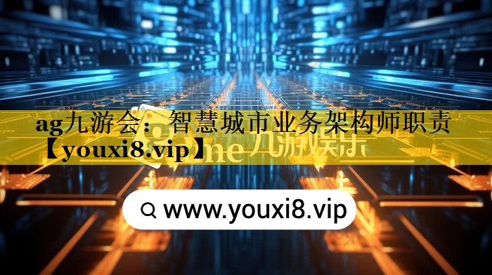 智慧城市业务架构师职责 智慧城市业务架构师职责