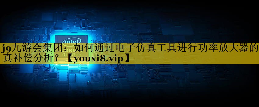 如何通过电子仿真工具进行功率放大器的失真补偿分析? 如何通过电子仿真工具进行功率放大器的失真补偿分析?