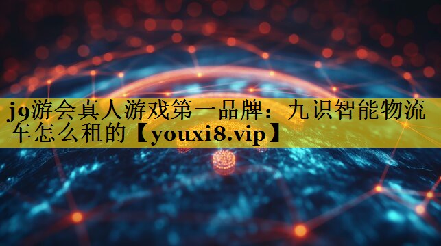 九识智能物流车怎么租的 九识智能物流车怎么租的