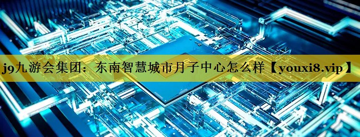东南智慧城市月子中心怎么样 东南智慧城市月子中心怎么样