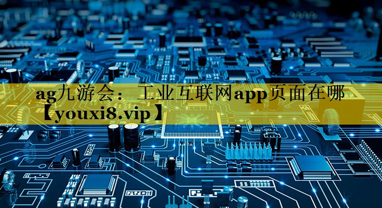 工业互联网app页面在哪 工业互联网app页面在哪