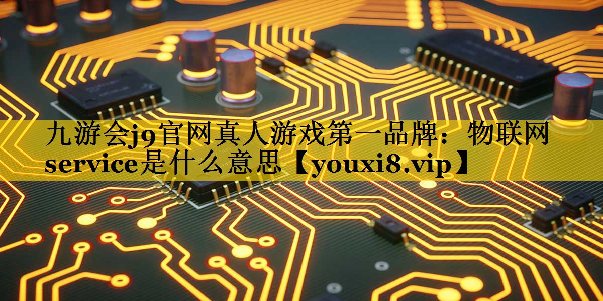 物联网service是什么意思 物联网service是什么意思