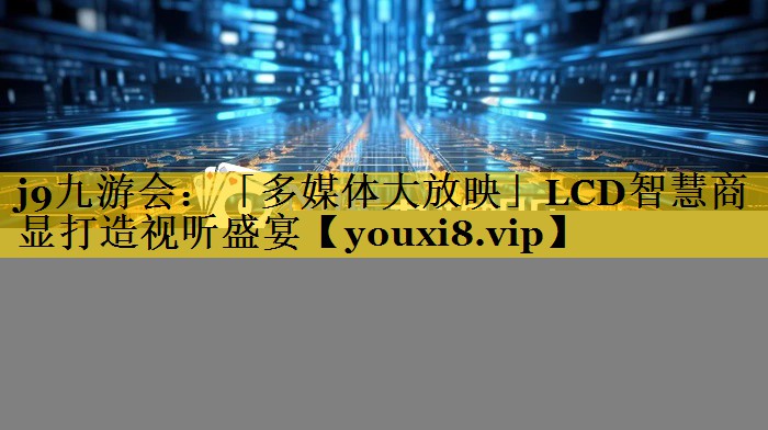 「多媒体大放映」LCD智慧商显打造视听盛宴 「多媒体大放映」LCD智慧商显打造视听盛宴