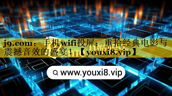 手机wifi投屏:重拾经典电影与震撼音效的盛宴! 手机wifi投屏:重拾经典电影与震撼音效的盛宴!