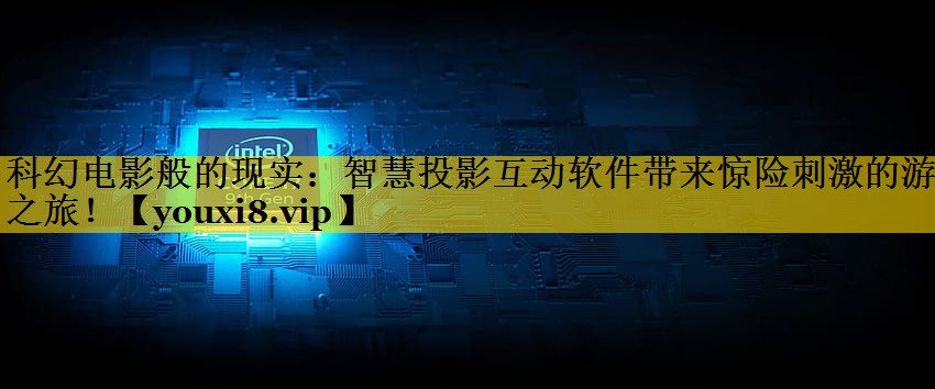 科幻电影般的现实:智慧投影互动软件带来惊险刺激的游戏之旅! 科幻电影般的现实:智慧投影互动软件带来惊险刺激的游戏之旅!