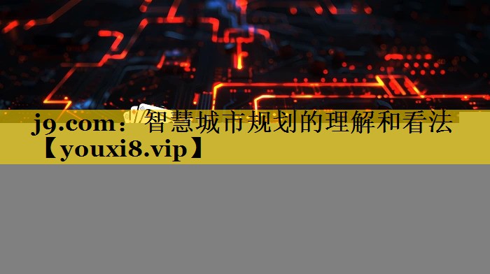 智慧城市规划的理解和看法 智慧城市规划的理解和看法