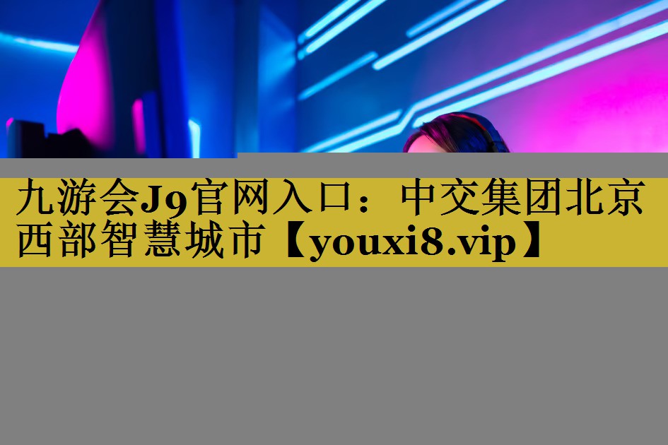 中交集团北京西部智慧城市 中交集团北京西部智慧城市