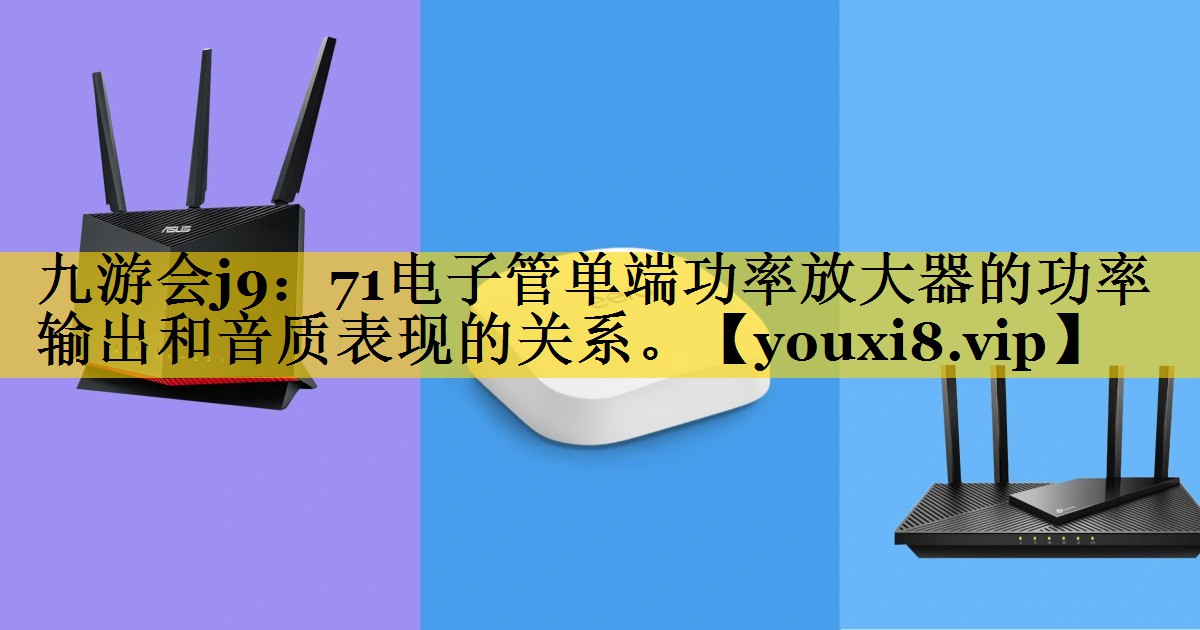 71电子管单端功率放大器的功率输出和音质表现的关系。 71电子管单端功率放大器的功率输出和音质表现的关系。