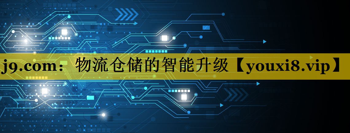 物流仓储的智能升级 物流仓储的智能升级
