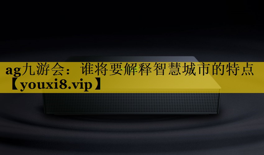 谁将要解释智慧城市的特点 谁将要解释智慧城市的特点