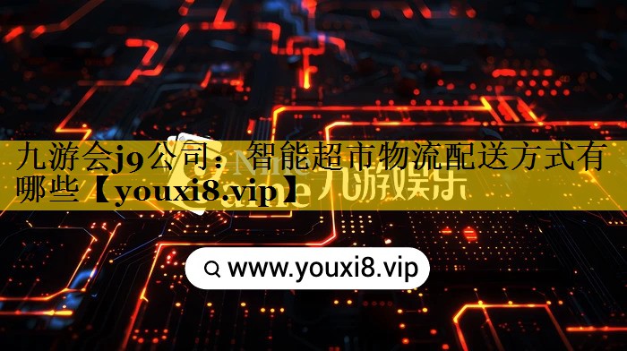 智能超市物流配送方式有哪些 智能超市物流配送方式有哪些