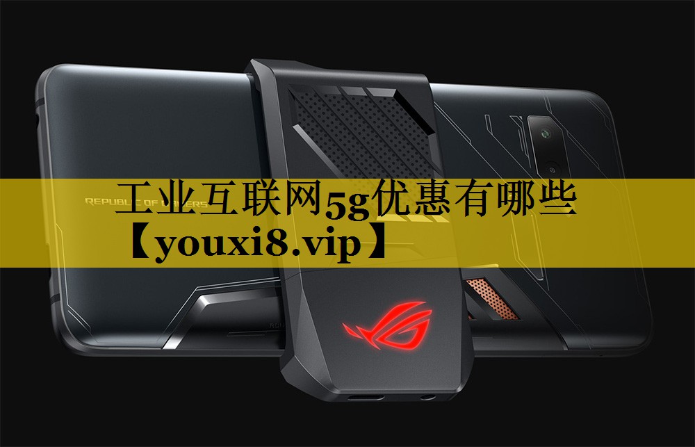 工业互联网5g优惠有哪些 工业互联网5g优惠有哪些