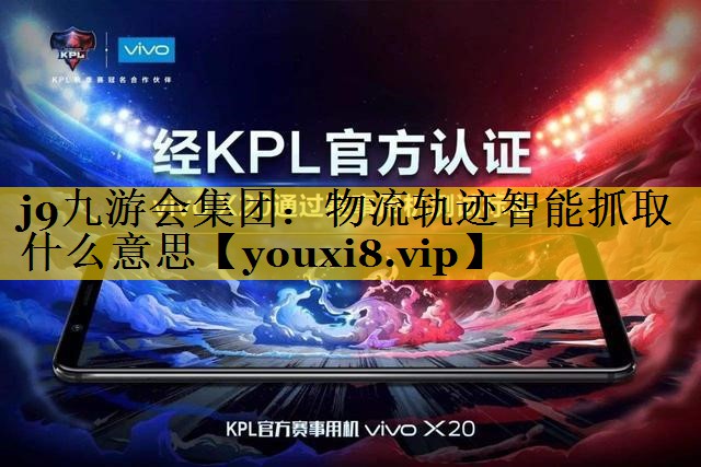 物流轨迹智能抓取什么意思 物流轨迹智能抓取什么意思