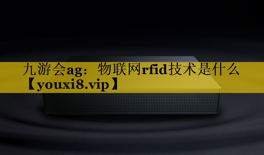 物联网rfid技术是什么 物联网rfid技术是什么