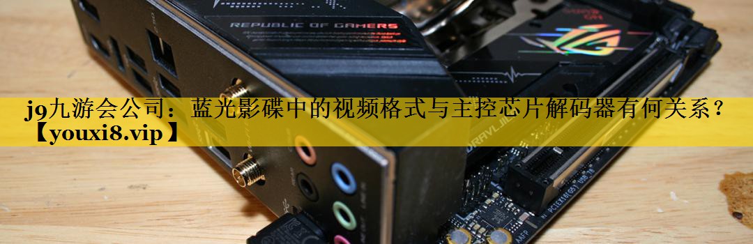 蓝光影碟中的视频格式与主控芯片解码器有何关系? 蓝光影碟中的视频格式与主控芯片解码器有何关系?