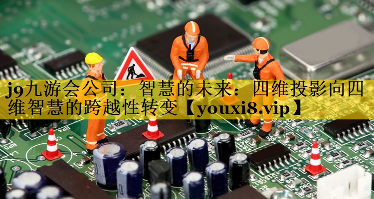 智慧的未来:四维投影向四维智慧的跨越性转变 智慧的未来:四维投影向四维智慧的跨越性转变