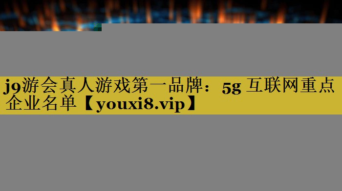 5g 互联网重点企业名单 5g 互联网重点企业名单
