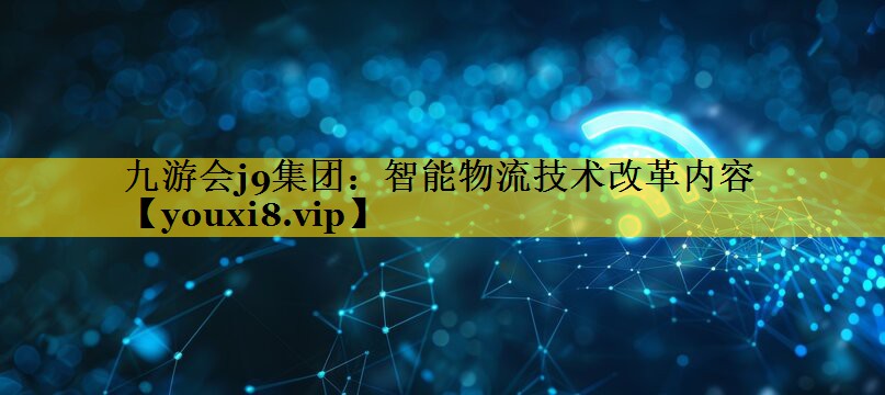 智能物流技术改革内容 智能物流技术改革内容