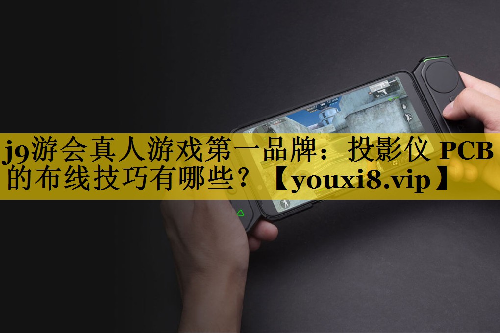 投影仪 PCB 的布线技巧有哪些? 投影仪 PCB 的布线技巧有哪些?
