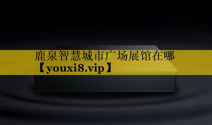 鹿泉智慧城市广场展馆在哪 鹿泉智慧城市广场展馆在哪