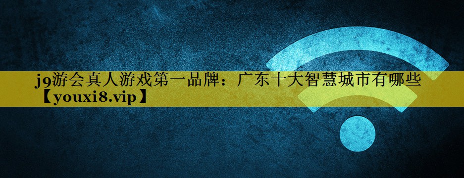 广东十大智慧城市有哪些 广东十大智慧城市有哪些