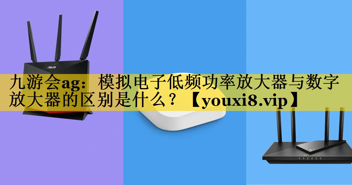 模拟电子低频功率放大器与数字放大器的区别是什么? 模拟电子低频功率放大器与数字放大器的区别是什么?